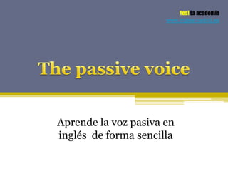 Yes! La academia
                      www.inglesmadrid.es




Aprende la voz pasiva en
inglés de forma sencilla
 