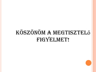 Köszönöm a megtisztelő
figyelmet!

 