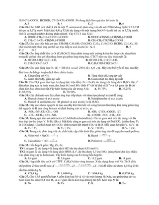 H2N-CH2-COOK; HCOOH; ClH3N-CH2-COOH. Số dung dịch làm quỳ tím đổi mầu là:
A. 3 B. 4 C. 5 D. 6
Câu 26. Cho 0,02 mol chất X (X là một α -aminoaxit) phản ứng vừa đủ với 200ml dung dịch HCl 0,1M
thì tạo ra 3,67g muối. Mặt khác 4,41g X khi tác dụng với một lượng NaOH vừa đủ thì tạo ra 5,73g muối.
Biết X có mạch cacbon không phân nhánh. Vậy CTCT của X là :
A. HOOC-CH2-CH2-CH(NH2)-COOH B. HOOC-CH(NH2)-CH(NH2)-COOH
C. CH3-CH2-CH2-CH(NH2)-COOH D. CH3-CH2-CH(NH2)-COOH
Câu 27. Cho các chất hữu cơ sau: CH3OH; C2H5OH; CH3CHO; C4H10; C2H5CHO; HCHO; C6H12O6. Số
chất mà từ một phản ứng có thể tạo trực tiếp ra axit axetic là: A. 4 B. 5
C. 2 D. 3
Câu 28. Cho hợp chất hữu cơ X (C4H7O2Cl) thủy phân trong môi trường kiềm thu được các sản phẩm
trong đó có hai chất có khả năng tham gia phản ứng tráng bạc. CTCT nào sau đây thỏa mãn X:
A. HCOO-CH(Cl)-CH2-CH3 B. HCOO-CH2-CH(Cl)-CH3
C. CH3COO-CH2-Cl D. C2H5COO-CH(Cl)-CH3
Câu 29. Cho cân bằng sau: N2 (k) + 3H2 (k) →¬  2NH3 (k) 0<∆H . Hãy cho biết yếu tố nào sau đây
đều làm cân bằng chuyển dịch theo chiều thuận:
A. Tăng nồng độ NH3 B. Tăng nhiệt độ, tăng áp suất
C. Giảm nhiệt độ, giảm áp suất D. Giảm nhiệt độ, tăng áp suất
Câu 30. Cho 21,4 gam hỗn hợp A (dạng bột, trộn đều): Fe + Fe3O4 tác dụng với dung dịch H2SO4 đặc, t0
đến phản ứng xảy ra hoàn toàn, thu được 0,1 mol SO2 (biết S+6
chỉ bị khử về S+4
) và 1,4 gam rắn B chỉ
chứa kim loại chưa tan hết.Vậy hàm lượng của sắt trong A là: A. 45,79% B. 39,25%
C. 85,05% D. 78,50%
Câu 31. Cặp chất nào sau đây phản ứng trực tiếp được với nhau tạo phenyl axetat dễ dàng:
A. Phenyl clorua và axit axetic B. Natriphenolat và axit axetic
C. Phenol và anhiđritaxetic D. phenol và axit axetic/ xt là H2SO4
Câu 32. Dãy các nhóm nguyên tử nào sau đây khi liên kết với vòng benzen làm tăng khả năng phản ứng
thế nguyên tử H của vòng benzen và định hướng vào vị trí o-, p-.
A. -NO2; -NH3Cl; -CH3; -OH B. -OH; -CHO; -COOH; -Cl
C. -CH3; -OCH3; -OH; -NH2 D. -COOH; -NO2; -CH3; -OH
Câu 33. Trong quả nho có axit tactric (2,3-đihiđroxibutanđioic). Cho m gam axit trên tác dụng với Ba
kim loại dư thu được V1 lít H2 (đktc). Mặt khác cũng m gam axit trên tác dụng với NaHCO3 dư thu được V2
lít CO2 (đktc). Giả thiết toàn bộ H2CO3 sinh ra tách hết thành CO2 và H2O. Mối quan hệ giữa V1 và V2 là:
A. V1 = V2 B. V1 = 2V2 C. V1 = 0,5V2 D. V1 = 4V2
Câu 34. Trong các phản ứng với các chất hoặc cặp chất dưới đây, phản ứng nào dữ nguyên mạch polime:
A. Nilon-6,6 + NaOH →
0
t
B. Rezol  → C0
150
C. Caosubuna + HCl →
0
t
D. Polistiren  → C0
300
Câu 35. Hỗn hợp X gồm: Mg, Zn, Fe.
TN1: m gam X tác dụng với dung dịch HCl dư thu được 0,55 mol H2.
TN2: m gam X tác dụng với dung dịch HNO3 đ, t0
, dư thu được 1,3 mol NO2 (sản phẩm khử duy nhất).
Các phản ứng xảy ra hoàn toàn. Vậy khối lượng của Fe trong hỗn hợp là:
A. 8,4 gam B. 5,6 gam C. 11,2 gam D. 14 gam
Câu 36. Hợp chất hữu cơ X có CTPT: C8H10O chứa vòng benzen. X tác dụng được với Na. Từ X điều
chế polime Z theo sơ đồ sau: ZYX HpxttHOH
 → → ==− %90,,,%80, 0
2
. Hỏi để điều chế được 1,04 kg Z thì
cần bao nhiêu kg X.
A. 878,4 kg B. 1,6944 kg C. 1694,4 kg D. 0,8784 kg
Câu 37. Cho 15,9 gam hỗn hợp A gồm kim loại M và Al vào một lượng H2Odư, sau phản ứng xảy ra
hoàn toàn thu được 0,4 mol H2 và 2,7 gam rắn là kim loại không tan hết. Kim loại M là:
A. Na B. Ca C. K D. Ba
 