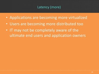 Latency (more)
25
• Applications are becoming more virtualized
• Users are becoming more distributed too
• IT may not be c...