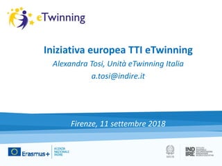 Iniziativa europea TTI eTwinning
Alexandra Tosi, Unità eTwinning Italia
a.tosi@indire.it
Firenze, 11 settembre 2018
 