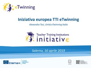 Iniziativa europea TTI eTwinning
Alexandra Tosi, Unità eTwinning Italia
Salerno, 16 aprile 2019
 