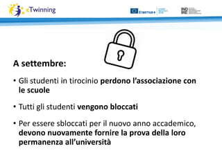 A settembre:
• Gli studenti in tirocinio perdono l’associazione con
le scuole
• Tutti gli studenti vengono bloccati
• Per essere sbloccati per il nuovo anno accademico,
devono nuovamente fornire la prova della loro
permanenza all’università
 