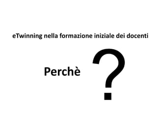 eTwinning nella formazione iniziale dei docenti
Perchè
 