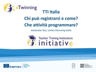 TTI Italia
Chi può registrarsi e come?
Che attività programmare?
Alexandra Tosi, Unità eTwinning Italia
 