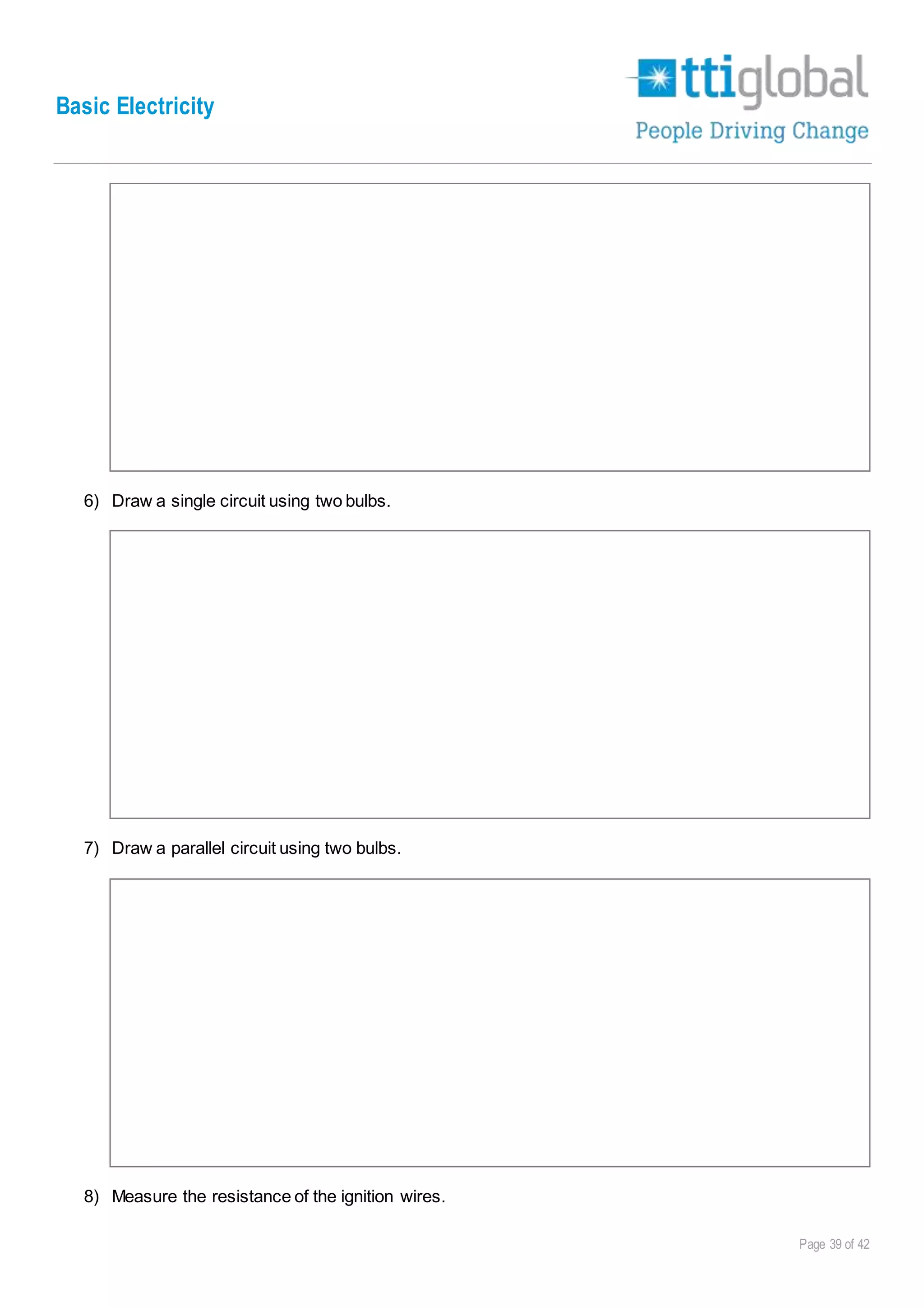 Basic Electricity
Page 39 of 42
6) Draw a single circuit using two bulbs.
7) Draw a parallel circuit using two bulbs.
8) Measure the resistance of the ignition wires.
 