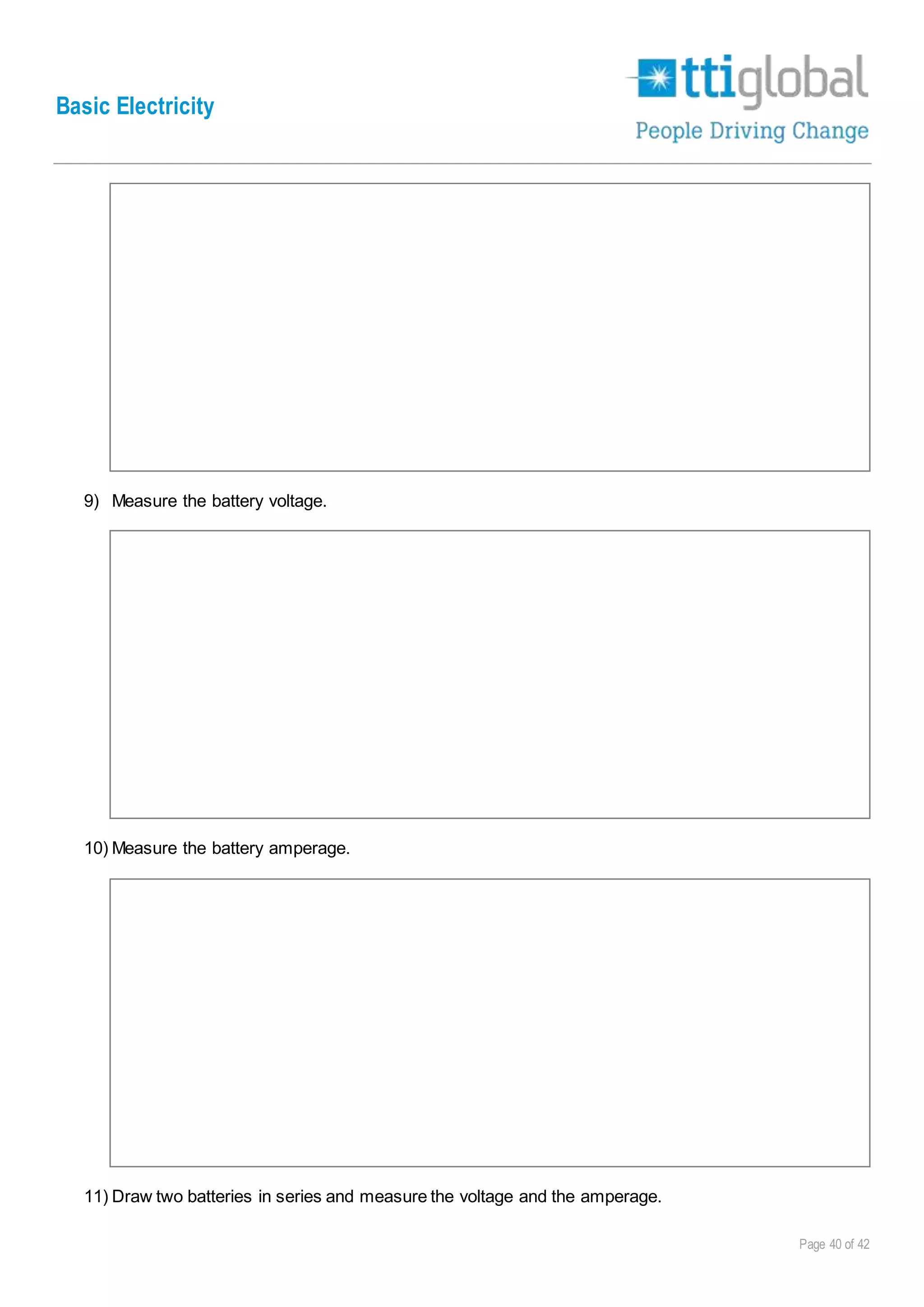 Basic Electricity
Page 40 of 42
9) Measure the battery voltage.
10) Measure the battery amperage.
11) Draw two batteries in series and measure the voltage and the amperage.
 