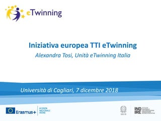 Iniziativa europea TTI eTwinning
Alexandra Tosi, Unità eTwinning Italia
Università di Cagliari, 7 dicembre 2018
 