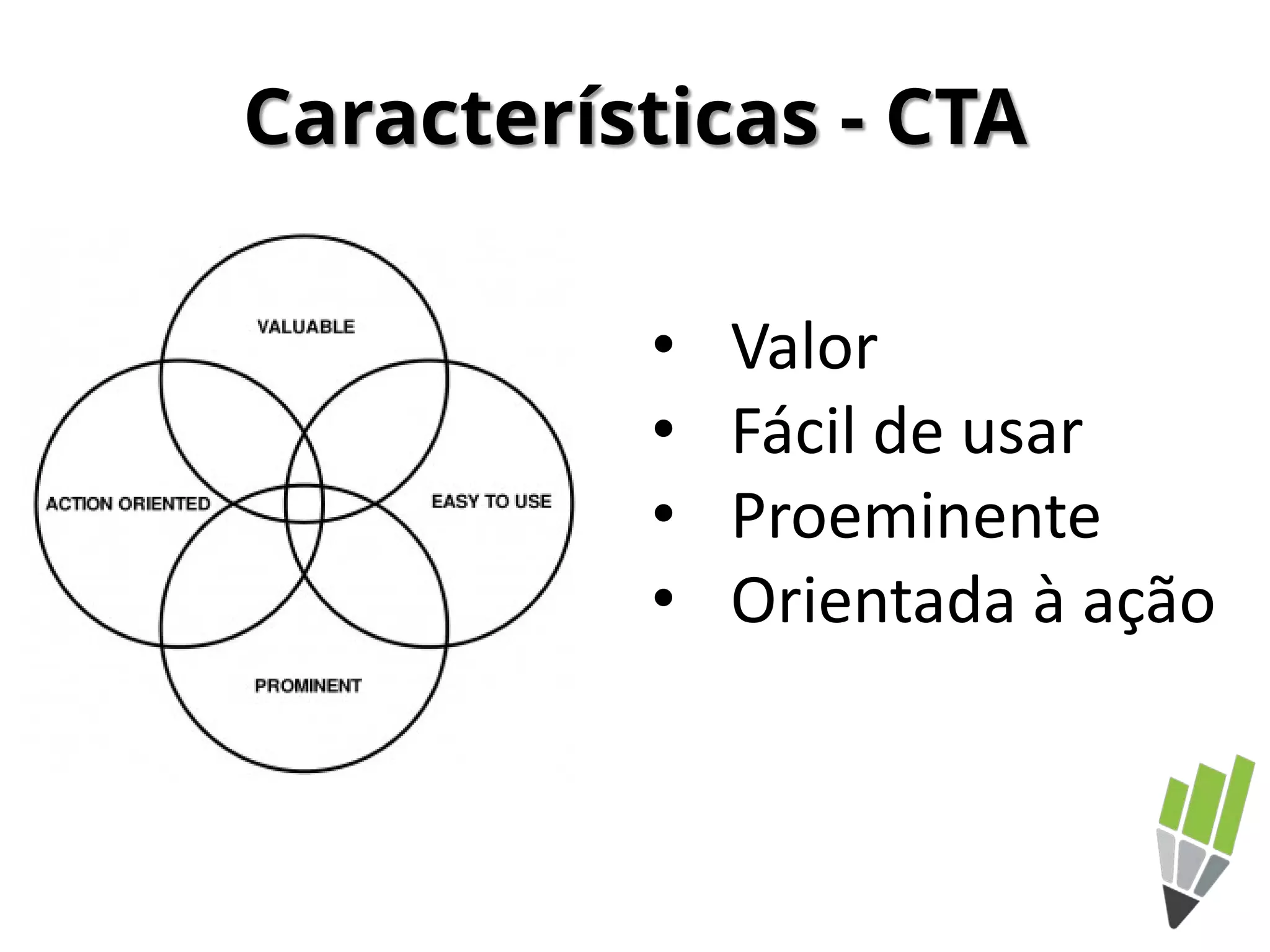 Características - CTA
• Valor
• Fácil de usar
• Proeminente
• Orientada à ação