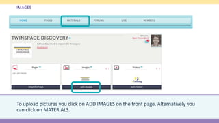 IMAGES
To upload pictures you click on ADD IMAGES on the front page. Alternatively you
can click on MATERIALS.
 