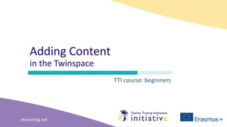 etwinning.net
Adding Content
in the Twinspace
TTI course: beginners
 