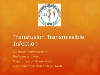 Transfusion Transmissible
Infection
Dr. Rajesh Karyakarte MD
Professor and Head,
Department of Microbiology,
Government Medical College, Akola
 