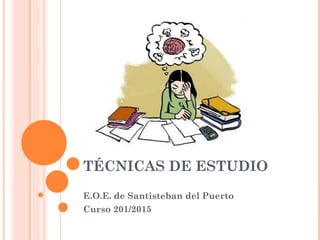 TÉCNICAS DE ESTUDIO
E.O.E. de Santisteban del Puerto
Curso 201/2015
 