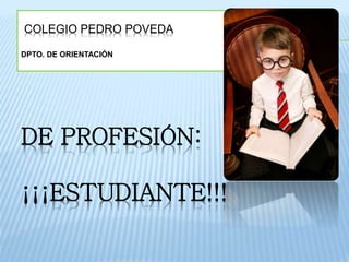 COLEGIO PEDRO POVEDA
DPTO. DE ORIENTACIÓN
DE PROFESIÓN:
¡¡¡ESTUDIANTE!!!
 