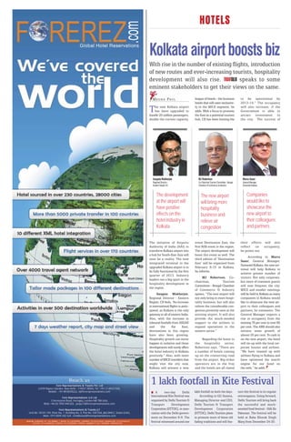 HOTELS

Kolkata airport boosts biz
With rise in the number of existing flights, introduction
of new routes and ever-increasing tourists, hospitality
development will also rise.             speaks to some
eminent stakeholders to get their views on the same.
  M E G H A PAU L                    league of hotels - the business               to be operational by
                                     hotels that will cater exclusive-             2013-14.” The occupancy

T  he new Kolkata airport
   has been upgraded to
handle 20 million passengers,
                                     ly to the MICE segment, he
                                     adds. With a focus to promote
                                     the East as a potential tourism
                                                                                   will also increase, if the
                                                                                   Government is able to
                                                                                   attract investment to
double the current capacity.         hub, CII has been hosting the                 the city. The success of




   Saugata Mukherjee                    MJ Robertson                                 Marco Saxer
   Regional Director -                  Co-Chairman Tourism Committee - Bengal       General Manager
   Eastern Region CII                   Chamber of Commerce & Industry               Swissotel Kolkata



       The development                    The new airport                                Companies
       at the airport will                will bring more                                would like to
       have positive                      hospitality                                    showcase the
       effects on the                     business and                                   new airport to
       hotel industry in                  relieve air                                    their colleagues
       Kolkata                            congestion                                     and partners


The initiative of Airports           event Destination East, the                   their efforts will also
Authority of India (AAI) to          first B2B event in the region.                reflect on occupancy,
transform Kolkata airport into       The airport development will                  he points out.
a hub for South-East Asia will       boost this event as well. The
                                                                                         According to Marco
soon be a reality. The new           third edition of ‘Destination
                                                                                   Saxer, General Manager,
integrated terminal in the           East’ will be organised from
                                                                                   Swissotel Kolkata, the new ter-
upgraded Kolkata airport is to       February 8-15 in Kolkata,
                                                                                   minal will help Kolkata to
be fully functional by the first     he informs.
                                                                                   achieve greater number of
quarter of 2013. Industry
                                           MJ Robertson, Co-                       visitors. Not only corporate,
leaders see a big spurt in the
                                     chairman,            Tourism                  but more of transient guests
hospitality development in
                                     Committee - Bengal Chamber                    will now frequent the city.
the region.
                                     of Commerce & Industry                        MICE and smaller meetings
      Saugata Mukherjee,             opines, “The new airport will                 will be held in Kolkata as many
Regional Director - Eastern          not only bring in more hospi-                 companies in Kolkata would
Region, CII feels, “An increase      tality business, but will also                like to showcase the new air-
in international flights is antic-   relieve the considerable con-                 port to their colleagues and
ipated, as Kolkata is the only       gestion presently seen at the                 partners, he comments. The
gateway to all of eastern India.     existing airport. It will also                General Manager expects a
Also, with the increase in           provide the much-needed                       rise in occupancy from the
inbound footfalls from ASEAN         support to the airlines to                    existing 76 per cent to over 80
and      the       Far      East,    expand operations in the                      per cent. The ARR should also
destinations in this region          eastern sector.”                              witness some growth of
have also been growing.                                                            almost 20 per cent. To cash in
Hospitality growth can never              Regarding the boost to                   on the new airport, the hotel
happen in isolation and these        the hospitality sector,                       will tie-up with the local cor-
developments will surely affect      Robertson says, “There are                    porate houses and airlines.
the hotel industry in Kolkata        a number of hotels coming                     “We have teamed up with
positively.” Also, with more         up on the connecting road                     airlines flying to Kolkata and
number of MICE travellers that       from the airport. Big-ticket                  have optimised the search
might visit the city now,            operators are in the fray                     engine for our hotel on
Kolkata will witness a new           and the hotels are all slated                 the web,” he adds.



 1 lakh footfall in Kite Festival
     A      two-day       Delhi      lakh footfall on both the days.             ture this festival in its regular
 International Kite Festival was         According to GG Saxena,                 extravaganza. Going forward,
 organised by Delhi Tourism &        Managing Director and CEO,                  Delhi Tourism will bring back
 Transport       Development         Delhi Tourism & Transport                   the successful and much-
 Corporation (DTTDC), in asso-       Development Corporation                     awaited food festival - Dilli Ke
 ciation with the Delhi govern-      (DTTDC), Delhi Tourism plans                Pakwaan. The festival will be
 ment on December 8-9. The           to promote more of these old                held at Baba Kharak Singh
 festival witnessed around one       fading traditions and will fea-             Marg from December 24-30.
 