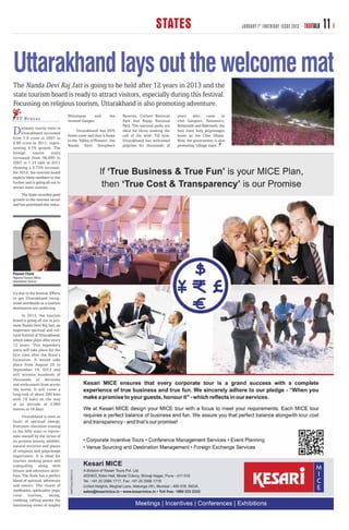 STATES                                     JANUARY 1 ST FORTNIGHT ISSUE 2013   TRAVTALK   11

Uttarakhand lays out the welcome mat
The Nanda Devi Raj Jatt is going to be held after 12 years in 2013 and the
state tourism board is ready to attract visitors, especially during this festival.
Focussing on religious tourism, Uttarakhand is also promoting adventure.
                                   Himalayas      and         the    Reserve, Corbett National      years who come to
  T T B U R E AU                   revered Ganges.                   Park and Rajaji National       visit Gangotri, Yamunotri,
                                                                     Park. The national parks are   Kedarnath and Badrinath, the
D    omestic tourist visits to
     Uttarakhand increased
from 1.9 crore in 2007 to
                                         Uttarakhand has 65%
                                   forest cover and thus is home
                                                                     ideal for those seeking the
                                                                     call of the wild. Till now,
                                                                                                    four most holy pilgrimages
                                                                                                    know as the Char Dham.
                                   to the ‘Valley of Flowers’, the   Uttarakhand has welcomed       Now, the government is also
2.66 crore in 2011, repre-
                                   Nanda Devi Biosphere              pilgrims for thousands of      promoting ‘village stays’.
senting 4.1% growth. The
foreign     tourist      visits
increased from 96,000 in
2007 to 1.14 lakh in 2011
showing a 0.73% increase.
For 2012, the tourism board
expects these numbers to rise
further and is going all out to
attract more tourists.
     The State recorded good
growth in the tourism sector
and has prioritised this indus-




Poonam Chand
Regional Tourism Officer
Uttarakhand Tourism


try due to the festival. Efforts
to get Uttarakhand recog-
nised worldwide as a tourism
destination are underway.
      In 2013, the tourism
board is going all out to pro-
mote Nanda Devi Raj Jatt, an
important spiritual and cul-
tural festival of Uttarakhand,
which takes place after every
12 years. This legendary
yatra will take place for the
first time after the State’s
formation. It would take
place from August 29 to
September 16, 2013 and
will witness hundreds of
thousands of devotees
and enthusiasts from across
the world. It will cover a
long trek of about 280 kms
with 18 halts on the way
at an altitude of 3,960
metres in 18 days.
      Uttarakhand is seen as
fount of spiritual energy.
Everyone cherishes coming
to the hilly state to rejuve-
nate oneself by the virtue of
its pristine beauty, wildlife,
natural environs and places
of religious and pilgrimage
importance. It is ideal for
tourists seeking peace and
tranquillity, along with
leisure and adventure activ-
ities. The State has a perfect
blend of spiritual, adventure
and nature. The charm of
meditation, spirituality, yoga,
rural tourism, skiing,
trekking, rafting amidst the
fascinating views of mighty
 