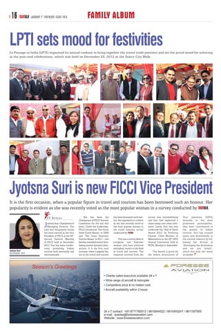 16 TRAVTALK           JANUARY 1 ST FORTNIGHT ISSUE 2013                    FAMILY ALBUM

LPTI sets mood for festivities
Le Passage to India (LPTI) organised its annual cookout to bring together the travel trade partners and set the jovial mood for ushering
in the year-end celebrations, which was held on December 22, 2012 at the Select City Walk.




Jyotsna Suri is new FICCI Vice President
It is the ﬁrst occasion, when a popular ﬁgure in travel and tourism has been bestowed such an honour. Her
popularity is evident as she was recently voted as the most popular woman in a survey conducted by     .
                                       T T B U R E AU                     She has been the             has been bestowed such hon-      survey was overwhelming        Tour operators (IATO)
                                                                     Chairperson of FICCI Tourism      our. Her popularity is evident   and Suri had registered a      annually to the most

                                    J  yotsna Suri, Chairperson &
                                       Managing Director, The
                                    Lalit Suri Hospitality Group
                                                                     Committee for the last five
                                                                     years. Under her leadership,
                                                                     FICCI introduced ‘The Great
                                                                                                       as she was recently voted as
                                                                                                       the most popular woman in
                                                                                                       the travel industry survey
                                                                                                                                        clean sweep over other nom-
                                                                                                                                        inees. Lately, Suri was also
                                                                                                                                        conferred the ‘Hall of Fame
                                                                                                                                                                       prominent personalities,
                                                                                                                                                                       who have contributed to
                                                                                                                                                                       the growth of Indian
                                    has been elected as the Vice     India Travel Bazaar’ in 2008      conducted by       .             Award 2012’ by Prithviraj      tourism. Suri has created
                                    President of FICCI at the 85th   and ‘The Great Domestic                                            Chavan, Chief Minister of      many new benchmarks in
                                    Annual General Meeting           Tourism Bazaar’ in 2011 – two         This was a survey done to    Maharashtra at the 28th IATO   the tourism industry by fol-
                                    of FICCI held in December        heavily-attended events facil-    recognise and felicitate         Annual Convention held at      lowing her dictum of
                                    2012. Suri has been vocifer-     itating tourism business inter-   women, who have achieved         NCPA, Mumbai in September.     ‘Developing the destination
                                    ously promoting Indian           actions. It is the first such     exemplary results in the field                                  and not just hotels’,
Jyotsna Suri                        tourism both nationally and      occasion, when a popular fig-     of travel and tourism. The           The Award is given by      which has won her many
Vice President , FICCI
                                    internationally.                 ure in the travel and tourism     response received from the       the Indian Association of      accolades.
 