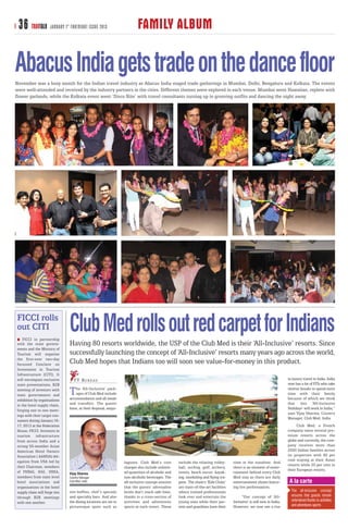 36 TRAVTALK         JANUARY 1 ST FORTNIGHT ISSUE 2013                    FAMILY ALBUM

Abacus India gets trade on the dance floor
November was a busy month for the Indian travel industry as Abacus India staged trade gatherings in Mumbai, Delhi, Bengaluru and Kolkata. The events
were well-attended and received by the industry partners in the cities. Different themes were explored in each venue. Mumbai went Hawaiian, replete with
flower garlands, while the Kolkata event went ‘Disco Nite’ with travel consultants turning up in grooving outfits and dancing the night away.




FICCI rolls
out CITI
    FICCI in partnership
                                Club Med rolls out red carpet for Indians
with the state govern-          Having 80 resorts worldwide, the USP of the Club Med is their ‘All-Inclusive’ resorts. Since
ments and the Ministry of
Tourism will organise           successfully launching the concept of ‘All-Inclusive’ resorts many years ago across the world,
the first-ever two-day
focussed Conclave on            Club Med hopes that Indians too will soon see value-for-money in this product.
Investment in Tourism
Infrastructure (CITI). It
will encompass exclusive           T T B U R E AU                                                                                                                        in luxury travel in India. India
state presentations, B2B                                                                                                                                                 now has a lot of FITs who take
meeting of investors with
state governments and           T   he ‘All-Inclusive’ pack-
                                    ages of Club Med include
                                accommodation and all meals
                                                                                                                                                                         shorter breaks to spend more
                                                                                                                                                                         time with their family
                                                                                                                                                                         because of which we think
exhibition by organisations
in the hotel supply chain,      and transfers. The guests                                                                                                                that this ‘All-Inclusive
forging one to one meet-        have, at their disposal, exqui-                                                                                                          Holidays’ will work in India,”
                                                                                                                                                                         says Vijay Sharma, Country
ings with their target con-
                                                                                                                                                                         Manager, Club Med, India
sumers during January 16-
17, 2013 at the Federation                                                                                                                                                     Club Med, a French
House, FICCI. Investors in                                                                                                                                               company owns several pre-
tourism infrastructure                                                                                                                                                   mium resorts across the
from across India and a                                                                                                                                                  globe and currently, the com-
strong 50-member Asian                                                                                                                                                   pany receives more than
American Hotel Owners                                                                                                                                                    2000 Indian families across
Association ( AAHOA) del-                                                                                                                                                its properties with 80 per
egation from USA led by                                                                                                                                                  cent staying at their Asian
                                                                  lagoons. Club Med’s core         include the relaxing volley-      time in the sunshine. And
their Chairman, members                                                                                                                                                  resorts while 20 per cent in
                                                                  charges also include unlimit-    ball, surfing, golf, archery,     there is an element of enter-
of FHRAI, HAI, IHHA,                                                                                                                                                     their European resorts.
                                Vijay Sharma                      ed quantities of alcoholic and   tennis, beach soccer, kayak-      tainment behind every Club
members from state level        Country Manager                   non-alcoholic beverages. The     ing, snorkeling and flying tra-   Med stay as there are daily
hotel associations and          Club Med, India                   all-inclusive concept ensures    peze. The chain’s ‘Kids Clubs’    entertainment shows featur-          A la carte
organisations in the hotel                                        that the guests’ adrenaline      are state-of-the-art facilities   ing live performances.
supply chain will forge ties    site buffets, chef’s specials     levels don’t reach safe lows,    where trained professionals                                             The all-inclusive concept
                                and specialty bars. And also      thanks to a cross-section of     look over and entertain the            “Our concept of ‘All-            ensures that guests remain
through B2B meetings
                                the dining locations are set in   activities and adventures        young ones while their par-       Inclusive’ is still new in India.     entertained thanks to activities
with one another.
                                picturesque spots such as         sports at each resort. These     ents and guardians have their     However, we now see a rise            and adventures sports
 