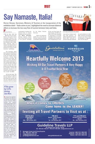 MOT                                               JANUARY 1 ST FORTNIGHT ISSUE 2013          TRAVTALK   5

Say Namaste, Italia!
Parvez Dewan, Secretary, Ministry of Tourism at the inauguration of the
exhibition titled - ‘Italia comes to you’, highlighted the need to increase bilateral
efforts to increase the two-way ﬂow of tourists between Italy and India.
  VIVEK SETHI                     counterparts to enhance the    by the Indian Tourism             94 per cent from India. We      (L-R): Dewan and Bruschini at the exhibition
                                  bilateral flow of visitors     Secretary.                        had received 1,97,000 trav-

“L      ike Italy, India has
       cities that are world-
famous with great tourist
                                  between the two countries,”
                                  said Marco Bruschini,
                                  Director General, Italian
                                                                        “India is an important
                                                                 market for us. Over the last
                                                                                                   ellers in 2010 who consumed
                                                                                                   an equivalent of 4,61,000
                                                                                                   overnights. We aim to further
                                                                                                                                   tions with our Indian travel
                                                                                                                                   and trade partners,” he
                                                                                                                                   added. The National Tourism
                                                                                                                                                                            the said exhibition in other
                                                                                                                                                                            BRIC countries successfully
                                                                                                                                                                            and was now held in Delhi
attractions. However, over        State Tourist Board reacting   five years, Italy has witnessed   strengthen these numbers by     Board ENIT, instituted to                and Bengaluru in December
2,00,000 Indians visit Italy      to the gesture extended        a tremendous growth of over       also strengthening our rela-    promote Italy had conducted              2012 over five days.
p.a. while only half the num-
ber of Italians come to India.
Both countries need to
enhance the bilateral flow of
visitors and explore the true
potential of tourism in both
countries,” said Dewan.

      The Secretary, while
discussing the withdrawal of
the mandatory requirement
of the two months gap for
foreigners visiting India
on a tourist visa, stated, “We
need to build awareness
about Indian cuisine and cin-
ema, among many things to
increase the flow of Italian
visitors to India. The with-
drawal of the mandatory gap
for foreigners visiting will
definitely function as an
incentive for our Italian visi-
tors, as well,” he added.

      On the other hand, “We
are reinstating our National
Tourism Board’s office in
New Delhi from January. We
will also undertake several
initiatives with our Indian




 FTAs grow
 by 5.9%
 during
 Jan-Nov.
    As per the statistics
 released by the Ministry
 of Tourism, the Foreign
 Tourist Arrivals (FTAs)
 during     the    period
 January-November 2012
 were 58.99 lakh with a
 growth of 5.9 per cent,
 over the same period in
 2011, as compared to the
 FTAs of 55.72 lakh with a
 growth of 9.4 per cent
 during          January-
 November 2011 over the
 corresponding period of
 2010. FTAs during the
 November 2012 were
 6.90 lakh as compared to
 FTAs of 6.70 lakh during
 the same month in 2011
 and 6.08 lakh in
 November 2010. There
 has been a growth of 3
 per cent in November
 2012 over November
 2011 as compared to a
 growth of 10.1 per cent
 that was registered in
 November 2011 over
 November 2010.
 