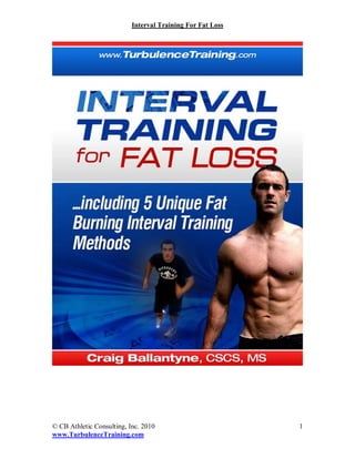 Interval Training For Fat Loss




© CB Athletic Consulting, Inc. 2010                         1
www.TurbulenceTraining.com
 