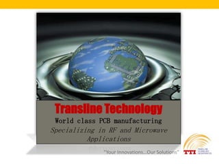 Transline Technology
 World class PCB manufacturing
Specializing in RF and Microwave
          Applications
              “Your Innovations…Our Solutions”
 