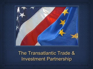 The Transatlantic Trade &The Transatlantic Trade &
Investment PartnershipInvestment Partnership
 