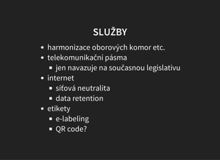 SLUŽBY
harmonizace oborových komor etc.
telekomunikační pásma
jen navazuje na současnou legislativu
internet
síťová neutralita
data retention (snad nebude)
e-labeling
konec duplikování digitálního a tištěného návodu
etikety
QR code?
 