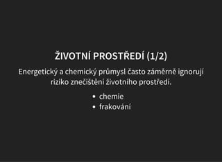 ŽIVOTNÍ PROSTŘEDÍ (1/2)
Energetický a chemický průmysl často záměrně ignorují
riziko znečištění životního prostředí.
chemie
frakování
 