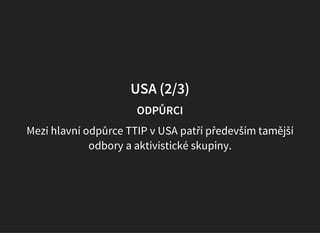 USA (2/3)
ODPŮRCI
Mezi hlavní odpůrce TTIP v USA patří především tamější
odbory a aktivistické skupiny.
 