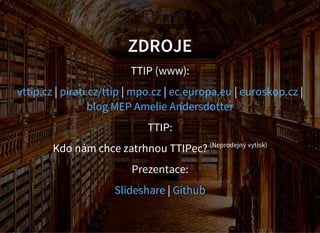 ZDROJE
TTIP (www):
| | | | |vttip.cz pirati.cz/ttip mpo.cz ec.europa.eu euroskop.cz
blog MEP Amelie Andersdotter
TTIP:
Kdo nám chce zatrhnou TTIPec? (Neprodejný vytisk)
Prezentace:
|Slideshare Github
 