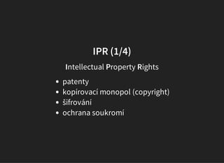 IPR (1/4)
Intellectual Property Rights
patenty
kopírovací monopol (copyright)
šifrování
ochrana soukromí
 