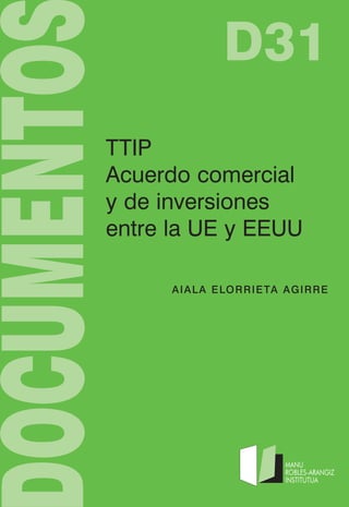 D31 
TTIP 
Acuerdo comercial 
y de inversiones 
entre la UE y EEUU 
AIALA ELORRIETA AGIRRE 
 