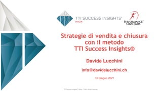 Strategie di vendita e chiusura
con il metodo
TTI Success Insights®
Davide Lucchini
info@davidelucchini.ch
10 Giugno 2021
TTI Success Insights® Italia – Tutti i diritti riservati
 