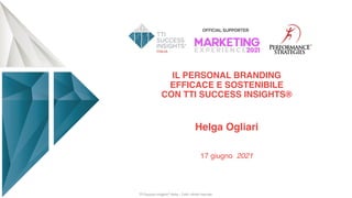 IL PERSONAL BRANDING
EFFICACE E SOSTENIBILE
CON TTI SUCCESS INSIGHTS®
Helga Ogliari
17 giugno 2021
TTI Success Insights® Italia – Tutti i diritti riservati
 