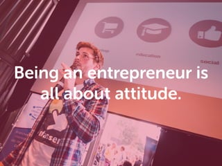 Being an entrepreneur is
all about attitude.
 