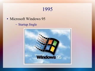 1995
● Microsoft Windows 95
– Startup Jingle
 
