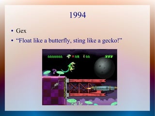 1994
● Gex
● “Float like a butterfly, sting like a gecko!”
 