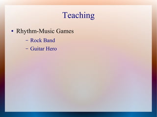 Teaching
● Rhythm-Music Games
– Rock Band
– Guitar Hero
 