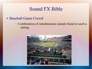 Sound FX Bible
● Baseball Game Crowd
– Combination of simultaneous sounds found in such a
setting
 