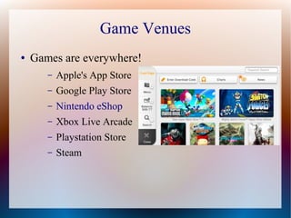 Game Venues
● Games are everywhere!
– Apple's App Store
– Google Play Store
– Nintendo eShop
– Xbox Live Arcade
– Playstation Store
– Steam
 