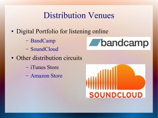 Distribution Venues
● Digital Portfolio for listening online
– BandCamp
– SoundCloud
● Other distribution circuits
– iTunes Store
– Amazon Store
 