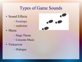 Types of Game Sounds
● Sound Effects
– Footsteps
– explosion
● Music
– Stage Theme
– Cutscene Music
● Voiceover
– Dialogue
 