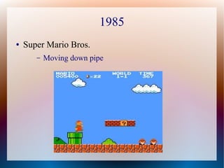 1985
● Super Mario Bros.
– Moving down pipe
 