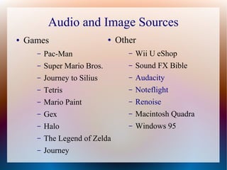 Audio and Image Sources
● Games
– Pac-Man
– Super Mario Bros.
– Journey to Silius
– Tetris
– Mario Paint
– Gex
– Halo
– Th...