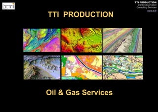 TTI PRODUCTION 
Earth Observation 
Consulting Services 
www.tti.fr 
REMOTE SENSING FOR O&G APPLIED TO STANDARD STUDY 
TTI PRODUCTION 
Oil & Gas Services 
 