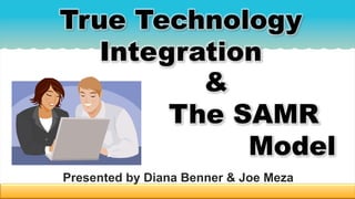 True Technology
Integration
Presented by Diana Benner & Joe Meza
&
The SAMR
Model
 