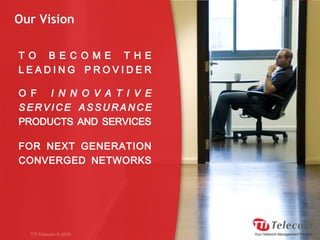 Our VisionTO BECOME THE LEADING PROVIDER OF INNOVATIVE SERVICE ASSURANCE PRODUCTS AND SERVICES FOR NEXT GENERATION CONVERGED NETWORKSTTI Telecom © 2010
