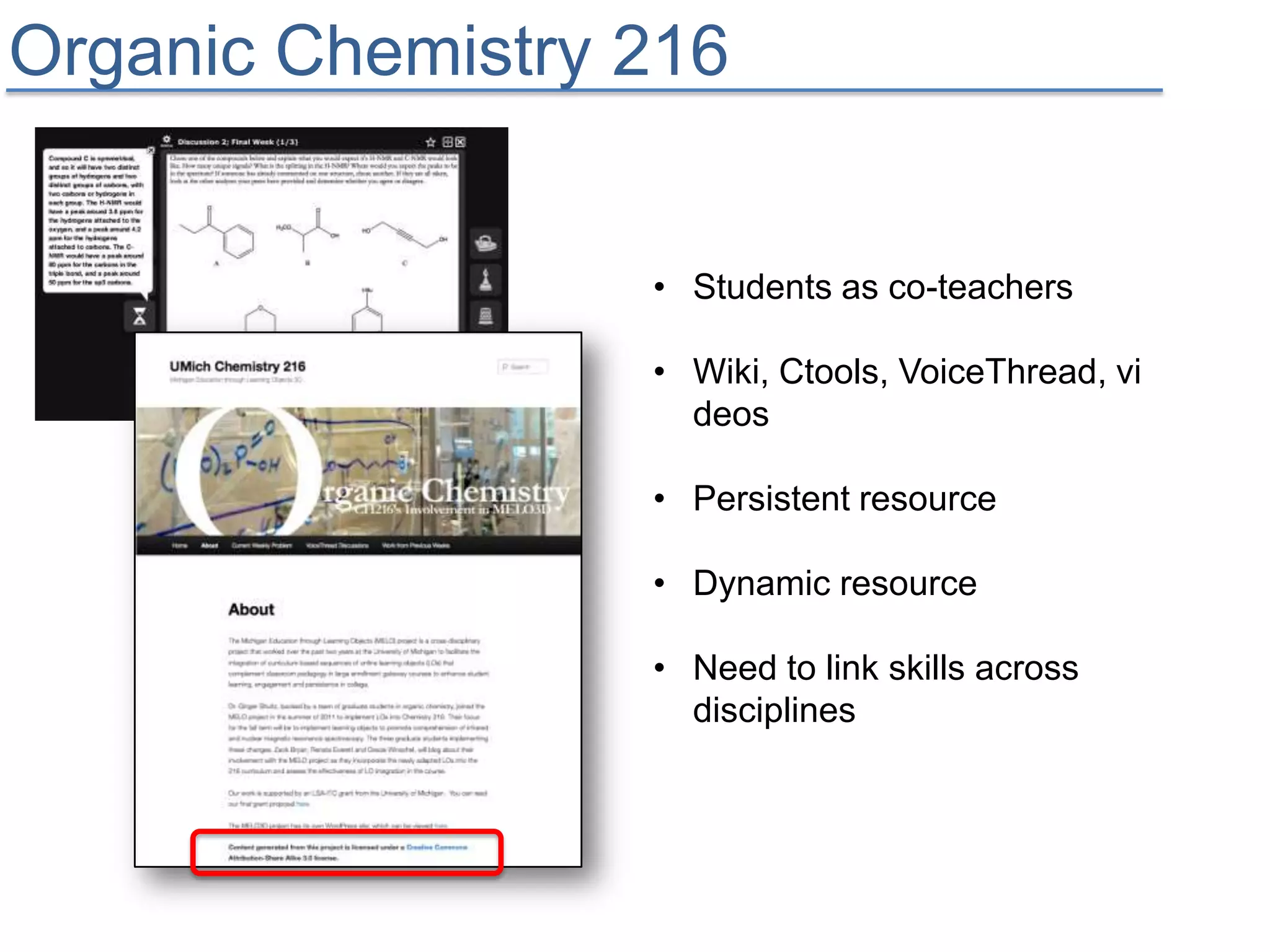 Organic Chemistry 216


                  • Students as co-teachers

                  • Wiki, Ctools, VoiceThread, vi
                    deos

                  • Persistent resource

                  • Dynamic resource

                  • Need to link skills across
                    disciplines
 