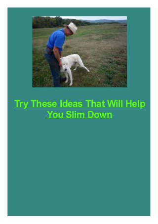 Try These Ideas That Will Help
You Slim Down

 