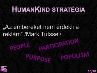 HumanKind stratégia„Az embereket nem érdekli a reklám” /Mark Tutssel/ParticipationPeoplePopulismPurpose